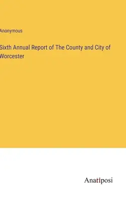 Sixième rapport annuel du comté et de la ville de Worcester - Sixth Annual Report of The County and City of Worcester