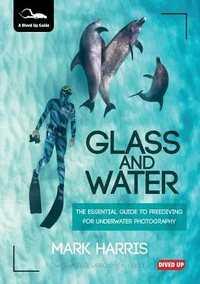 Le verre et l'eau : Le guide essentiel de l'apnée pour la photographie sous-marine - Glass and Water: The Essential Guide to Freediving for Underwater Photography