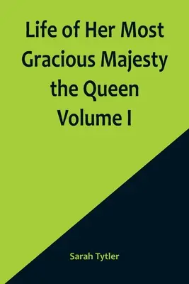 Vie de Sa Très Gracieuse Majesté la Reine Volume I - Life of Her Most Gracious Majesty the Queen Volume I