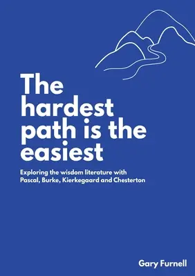 Le chemin le plus difficile est le plus facile : Explorer la littérature de sagesse avec Pascal, Burke, Kierkegaard et Chesterton - The Hardest Path Is the Easiest: Exploring the Wisdom Literature with Pascal, Burke, Kierkegaard and Chesterton