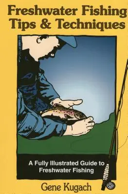 Conseils et techniques pour la pêche en eau douce : Un guide entièrement illustré de la pêche en eau douce - Freshwater Fishing Tips & Techniques: A Fully Illustrated Guide to Freshwater Fishing