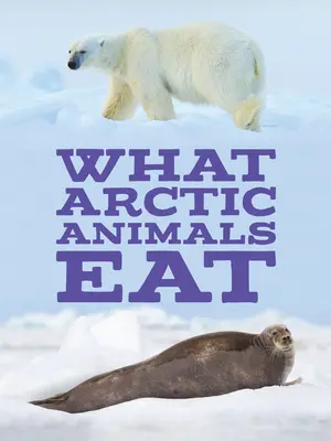 Ce que mangent les animaux arctiques : Édition anglaise - What Arctic Animals Eat: English Edition