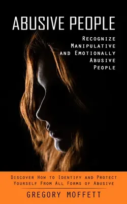 Les personnes abusives : L'art d'être à l'écoute de son corps et de ses émotions (L'art d'être à l'écoute de son corps, de ses émotions et de ses émotions) - Abusive People: Recognize Manipulative and Emotionally Abusive People (Discover How to Identify and Protect Yourself From All Forms of