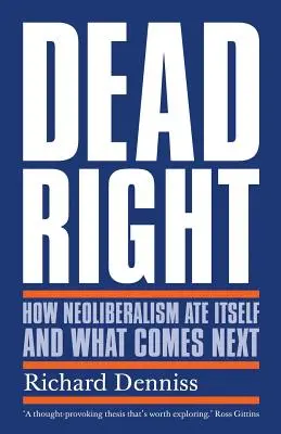 La mort dans l'âme : comment le néolibéralisme s'est nourri lui-même et ce qui va suivre - Dead Right: How Neoliberalism Ate Itself and What Comes Next