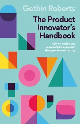Le manuel de l'innovateur de produits : Comment concevoir et fabriquer un produit que les gens veulent acheter - The Product Innovator's Handbook: How to Design and Manufacture a Product That People Want to Buy