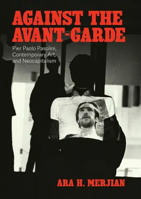 Contre l'avant-garde : Pier Paolo Pasolini, l'art contemporain et le néocapitalisme - Against the Avant-Garde: Pier Paolo Pasolini, Contemporary Art, and Neocapitalism