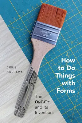 Comment faire des choses avec des formes : L'Oulipo et ses inventions - How to Do Things with Forms: The Oulipo and Its Inventions