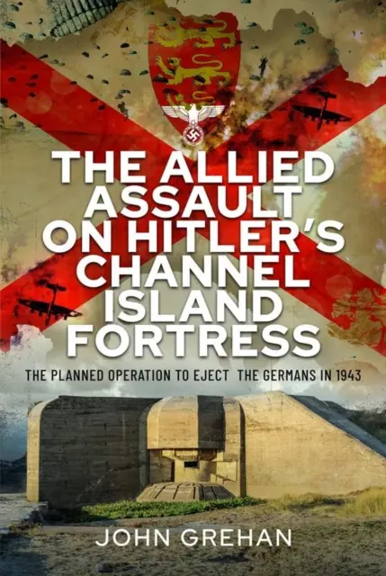 L'assaut allié sur la forteresse d'Hitler dans les îles anglo-normandes : L'opération planifiée pour éjecter les Allemands en 1943 - The Allied Assault on Hitler's Channel Island Fortress: The Planned Operation to Eject the Germans in 1943