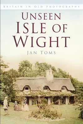 Unseen Isle of Wight : La Grande-Bretagne en photographies anciennes - Unseen Isle of Wight: Britain in Old Photographs