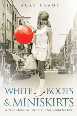 Bottes blanches et minijupes : Une histoire vraie de la vie dans les Swinging Sixties - White Boots & Miniskirts: A True Story of Life in the Swinging Sixties