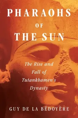 Les pharaons du soleil : L'ascension et la chute de la dynastie de Toutankhamon - Pharaohs of the Sun: The Rise and Fall of Tutankhamun's Dynasty