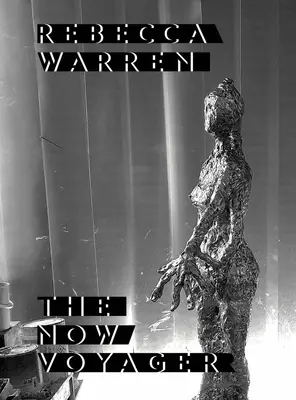Rebecca Warren : Le voyageur de maintenant - Rebecca Warren: The Now Voyager