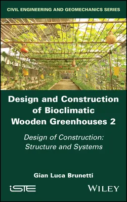 Conception et construction de serres bioclimatiques en bois, Volume 2 : Conception de la construction : Structure et systèmes - Design and Construction of Bioclimatic Wooden Greenhouses, Volume 2: Design of Construction: Structure and Systems