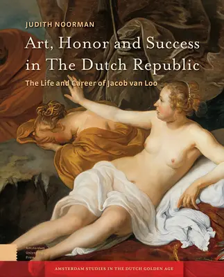 Art, honneur et succès dans la République néerlandaise : La vie et la carrière de Jacob Van Loo - Art, Honor and Success in the Dutch Republic: The Life and Career of Jacob Van Loo