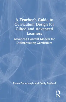 Guide de l'enseignant pour la conception de programmes pour les élèves doués et avancés : Modèles de contenu avancé pour la différenciation des programmes - A Teacher's Guide to Curriculum Design for Gifted and Advanced Learners: Advanced Content Models for Differentiating Curriculum