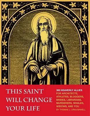 Ce saint changera votre vie : 300 alliés célestes pour les architectes, les athlètes, les blogueurs, les mariées, les bibliothécaires, les meurtriers, les baleines, les veuves et vous. - This Saint Will Change Your Life: 300 Heavenly Allies for Architects, Athletes, Bloggers, Brides, Librarians, Murderers, Whales, Widows, and You