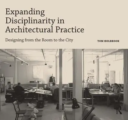 Élargir la discipline dans la pratique de l'architecture : Concevoir de la pièce à la ville - Expanding Disciplinarity in Architectural Practice: Designing from the Room to the City