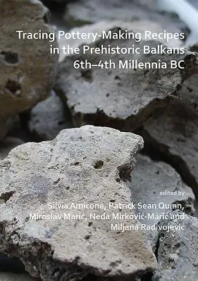 Retracer les recettes de fabrication des poteries dans les Balkans préhistoriques (6e-4e millénaire av. J.-C.) - Tracing Pottery-Making Recipes in the Prehistoric Balkans 6th-4th Millennia BC