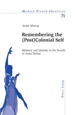 Se souvenir du moi (post)colonial : mémoire et identité dans les romans d'Assia Djebar - Remembering the (Post)Colonial Self; Memory and Identity in the Novels of Assia Djebar