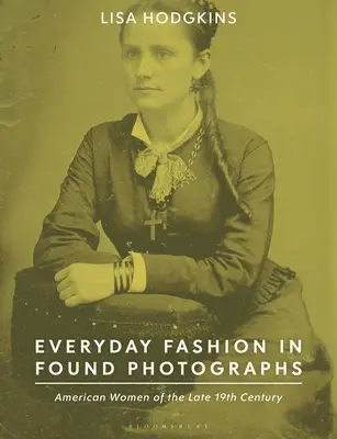 La mode quotidienne dans les photographies trouvées : Femmes américaines de la fin du 19e siècle - Everyday Fashion in Found Photographs: American Women of the Late 19th Century