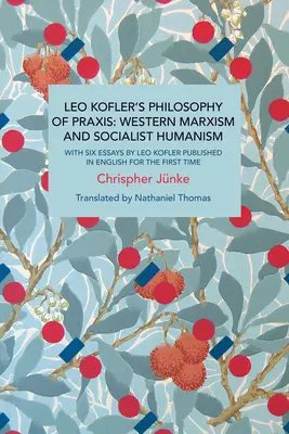 La philosophie de la pratique de Leo Kofler : Marxisme occidental et humanisme socialiste : Avec six essais de Leo Kofler publiés en anglais pour la première fois - Leo Kofler's Philosophy of Praxis: Western Marxism and Socialist Humanism: With Six Essays by Leo Kofler Published in English for the First Time