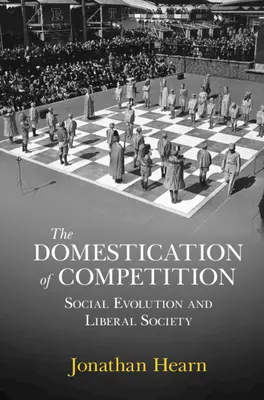 Domestication de la concurrence - Evolution sociale et société libérale (Hearn Jonathan (University of Edinburgh)) - Domestication of Competition - Social Evolution and Liberal Society (Hearn Jonathan (University of Edinburgh))