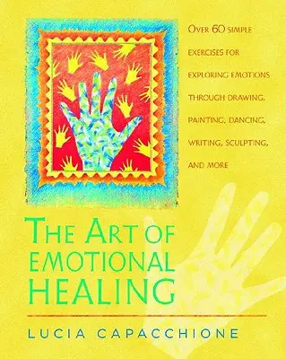 L'art de la guérison émotionnelle : Plus de 60 exercices simples pour explorer les émotions par le dessin, la peinture, la danse, l'écriture, la sculpture, etc. - The Art of Emotional Healing: Over 60 Simple Exercises for Exploring Emotions Through Drawing, Painting, Dancing, Writing, Sculpting, and More