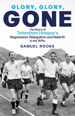 Glory Glory Gone : L'histoire de la régression, de la relégation et de la renaissance de Tottenham Hotspur dans les années 1970 - Glory Glory Gone: The Story of Tottenham Hotspur's Regression, Relegation and Rebirth in the 1970s