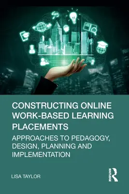 Construire des stages d'apprentissage en ligne basés sur le travail : Approches de la pédagogie, de la conception, de la planification et de la mise en œuvre - Constructing Online Work-Based Learning Placements: Approaches to Pedagogy, Design, Planning and Implementation