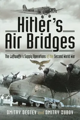 Les ponts aériens d'Hitler : Les opérations d'approvisionnement de la Luftwaffe pendant la Seconde Guerre mondiale - Hitler's Air Bridges: The Luftwaffe's Supply Operations of the Second World War