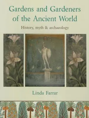 Jardins et jardiniers de l'Antiquité : histoire, mythe et archéologie - Gardens and Gardeners of the Ancient World: History, Myth and Archaeology