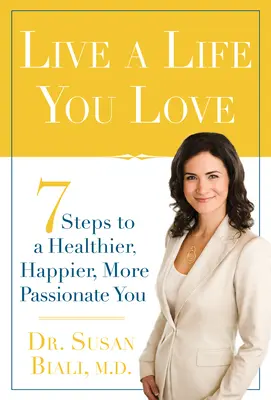 Vivez une vie que vous aimez : 7 étapes pour une vie plus saine, plus heureuse et plus passionnée - Live a Life You Love: 7 Steps to a Healthier, Happier, More Passionate You