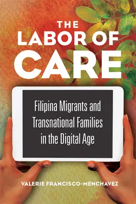 The Labor of Care : Les migrants philippins et les familles transnationales à l'ère numérique - The Labor of Care: Filipina Migrants and Transnational Families in the Digital Age