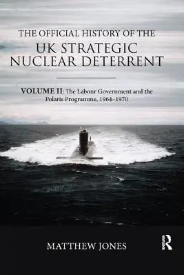 L'histoire officielle de la dissuasion nucléaire stratégique britannique : Volume II : Le gouvernement travailliste et le programme Polaris, 1964-1970 - The Official History of the UK Strategic Nuclear Deterrent: Volume II: The Labour Government and the Polaris Programme, 1964-1970