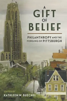 Un don de croyance : La philanthropie et la création de Pittsburgh - A Gift of Belief: Philanthropy and the Forging of Pittsburgh