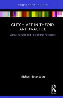 Glitch Art en théorie et en pratique : Échecs critiques et esthétique post-numérique - Glitch Art in Theory and Practice: Critical Failures and Post-Digital Aesthetics