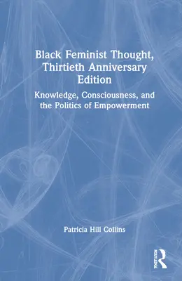 La pensée féministe noire, édition du 30e anniversaire : Connaissance, conscience et politique d'autonomisation - Black Feminist Thought, 30th Anniversary Edition: Knowledge, Consciousness, and the Politics of Empowerment