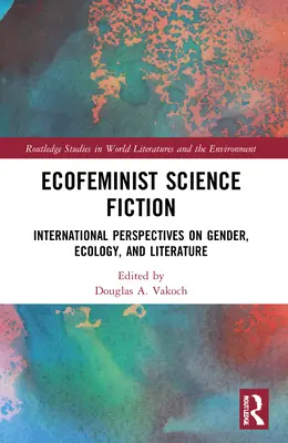 Science-fiction écoféministe : Perspectives internationales sur le genre, l'écologie et la littérature - Ecofeminist Science Fiction: International Perspectives on Gender, Ecology, and Literature