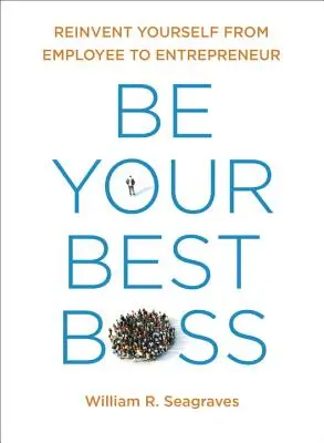 Be Your Best Boss : Reinvent yourself from Employee to Entrepreneur (en anglais) - Be Your Best Boss: Reinvent Yourself from Employee to Entrepreneur