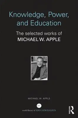 Connaissance, pouvoir et éducation : Les œuvres choisies de Michael W. Apple - Knowledge, Power, and Education: The Selected Works of Michael W. Apple