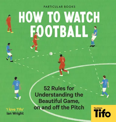 Comment regarder le football : 52 règles pour comprendre le beau jeu, sur et en dehors du terrain - How to Watch Football: 52 Rules for Understanding the Beautiful Game, on and Off the Pitch