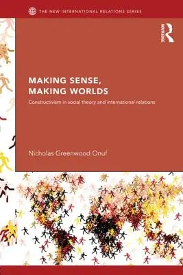 Making Sense, Making Worlds : Constructivism in Social Theory and International Relations (en anglais) - Making Sense, Making Worlds: Constructivism in Social Theory and International Relations