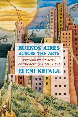 Buenos Aires à travers les arts : Cinq et une thèses sur la modernité, 1921-1939 - Buenos Aires Across the Arts: Five and One Theses on Modernity, 1921-1939