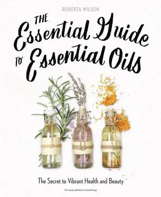 Le guide essentiel des huiles essentielles : Le secret d'une santé et d'une beauté éclatantes - The Essential Guide to Essential Oils: The Secret to Vibrant Health and Beauty