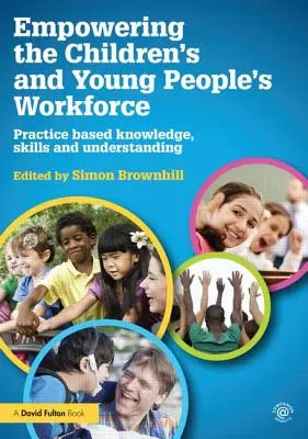 Renforcer la capacité d'action des professionnels de l'enfance et de la jeunesse : Connaissances, compétences et compréhension fondées sur la pratique - Empowering the Children's and Young People's Workforce: Practice based knowledge, skills and understanding