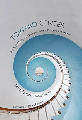 Vers le centre : L'art d'être pour les musiciens, les acteurs, les danseurs et les enseignants - Toward Center: The Art of Being for Musicians, Actors, Dancers, and Teachers