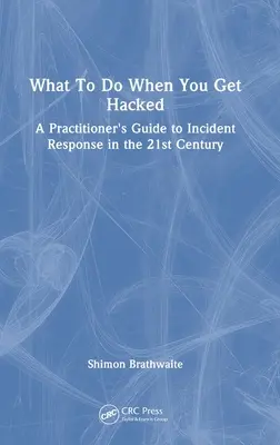 Que faire en cas de piratage : Guide du praticien pour la réponse aux incidents au 21e siècle - What To Do When You Get Hacked: A Practitioner's Guide to Incident Response in the 21st Century