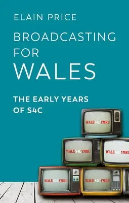 La radiodiffusion au Pays de Galles : Les premières années de S4c - Broadcasting for Wales: The Early Years of S4c