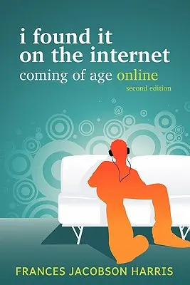 Je l'ai trouvé sur Internet : Le passage à l'âge adulte en ligne - I Found It on the Internet: Coming of Age Online