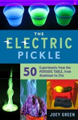 Le cornichon électrique : 50 expériences à partir du tableau périodique, de l'aluminium au zinc - The Electric Pickle: 50 Experiments from the Periodic Table, from Aluminum to Zinc